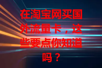 在淘宝网买国外流量卡，这些要点你知道吗？