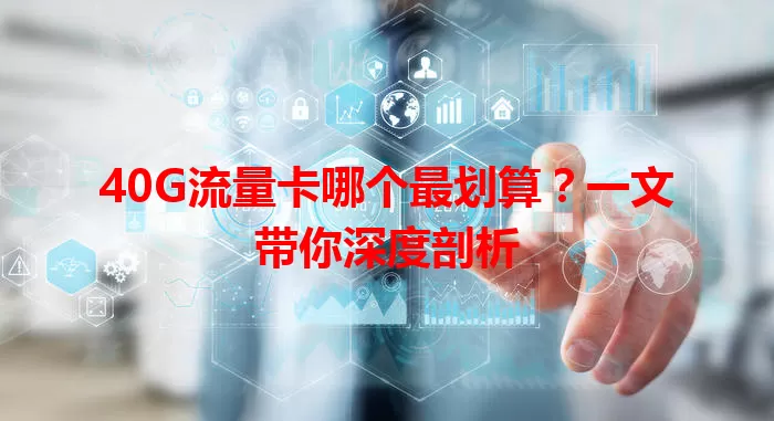 40G流量卡哪个最划算？一文带你深度剖析
