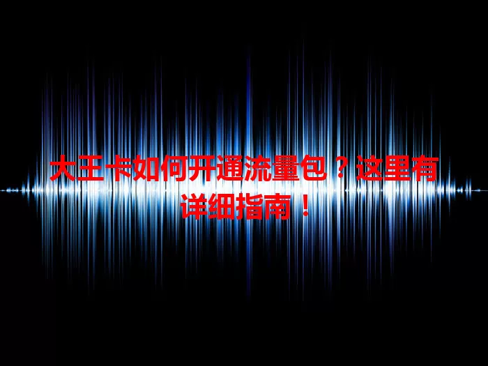 大王卡如何开通流量包？这里有详细指南！