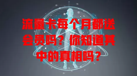 流量卡每个月都送会员吗？你知道其中的真相吗？