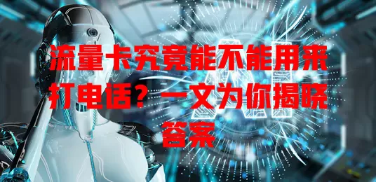 流量卡究竟能不能用来打电话？一文为你揭晓答案