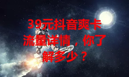 39元抖音爽卡流量详情，你了解多少？