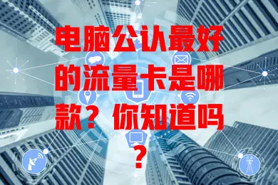 电脑公认最好的流量卡是哪款？你知道吗？