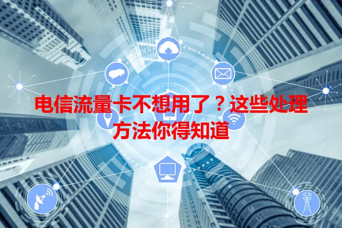 电信流量卡不想用了？这些处理方法你得知道
