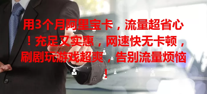 用3个月阿里宝卡，流量超省心！充足又实惠，网速快无卡顿，刷剧玩游戏超爽，告别流量烦恼！