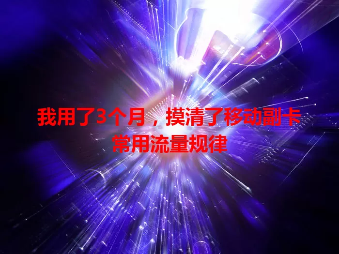 我用了3个月，摸清了移动副卡常用流量规律