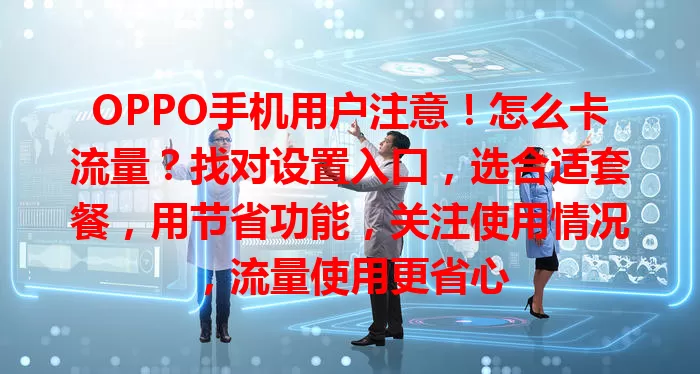 OPPO手机用户注意！怎么卡流量？找对设置入口，选合适套餐，用节省功能，关注使用情况，流量使用更省心