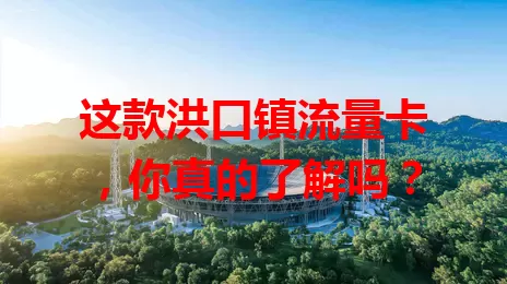 这款洪口镇流量卡，你真的了解吗？