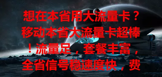 想在本省用大流量卡？移动本省大流量卡超棒！流量足，套餐丰富，全省信号稳速度快，费用合理性价比高，是移动用户省内上网优质之选，畅享数字化生活！