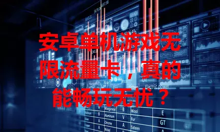 安卓单机游戏无限流量卡，真的能畅玩无忧？
