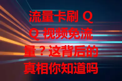 流量卡刷 QQ 视频免流量？这背后的真相你知道吗