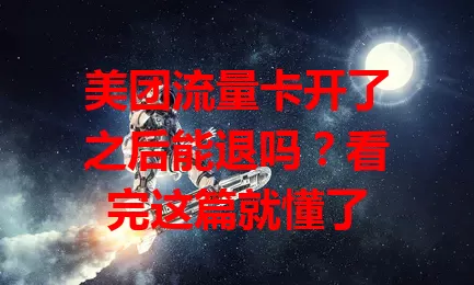 美团流量卡开了之后能退吗？看完这篇就懂了