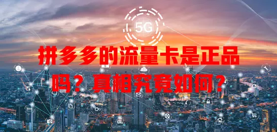 拼多多的流量卡是正品吗？真相究竟如何？