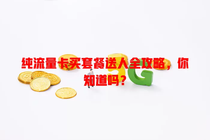 纯流量卡买套餐送人全攻略，你知道吗？