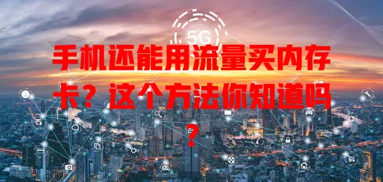 手机还能用流量买内存卡？这个方法你知道吗？