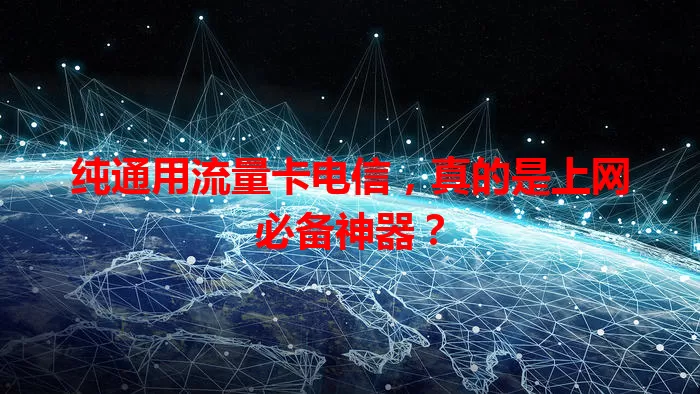 纯通用流量卡电信，真的是上网必备神器？