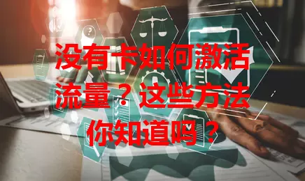 没有卡如何激活流量？这些方法你知道吗？