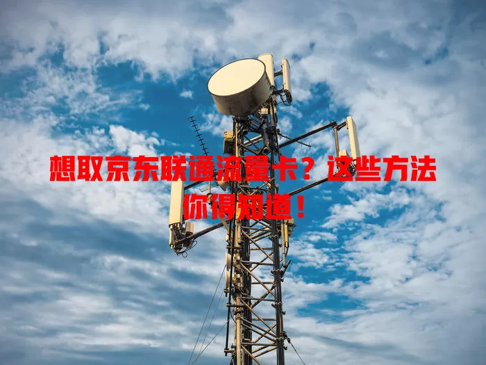 想取京东联通流量卡？这些方法你得知道！