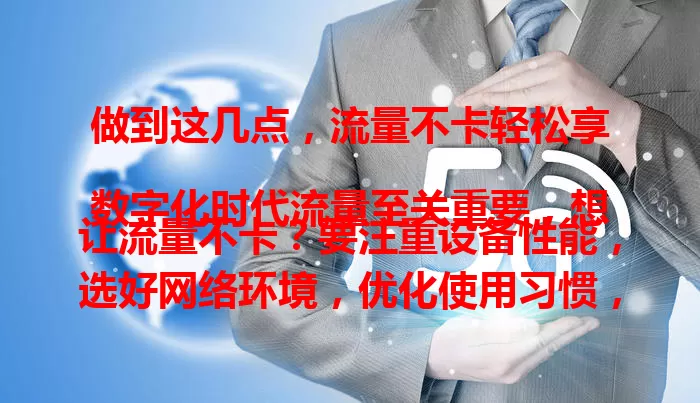 做到这几点，流量不卡轻松享

数字化时代流量至关重要，想让流量不卡？要注重设备性能，选好网络环境，优化使用习惯，定期维护网络设备，做好这些，就能畅享优质网络体验。
