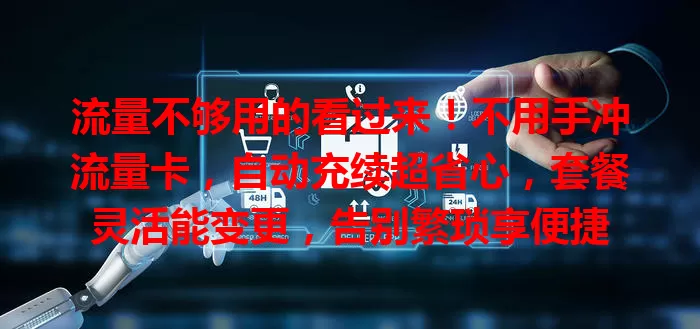 流量不够用的看过来！不用手冲流量卡，自动充续超省心，套餐灵活能变更，告别繁琐享便捷