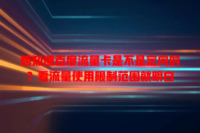 想知道百度流量卡是不是定向的？看流量使用限制范围就明白