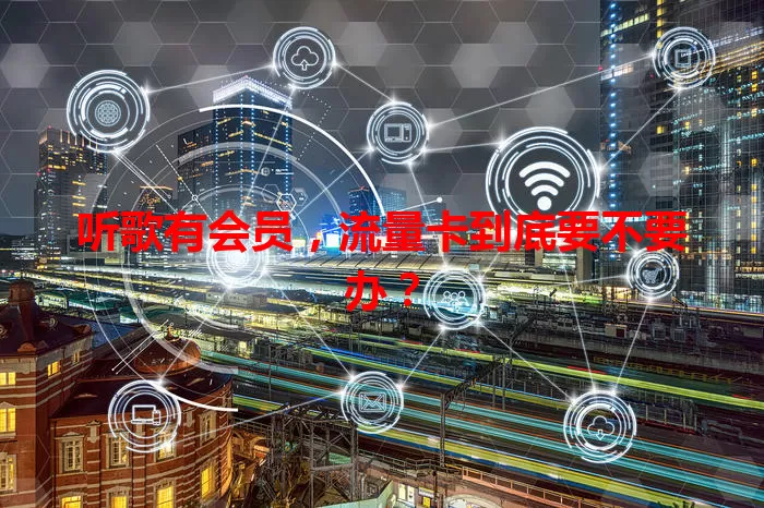 听歌有会员，流量卡到底要不要办？