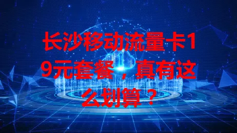 长沙移动流量卡19元套餐，真有这么划算？