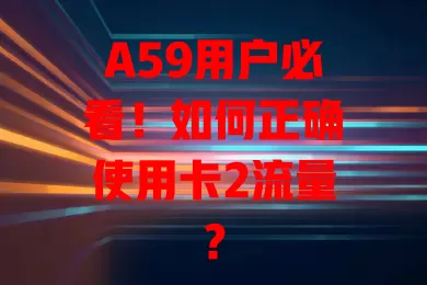 A59用户必看！如何正确使用卡2流量？