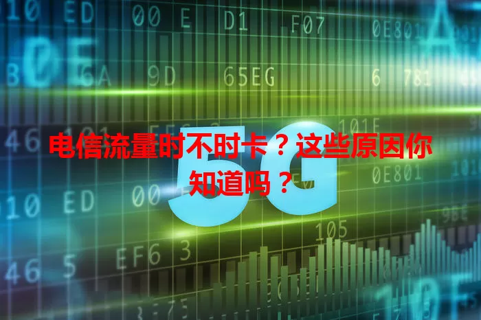 电信流量时不时卡？这些原因你知道吗？
