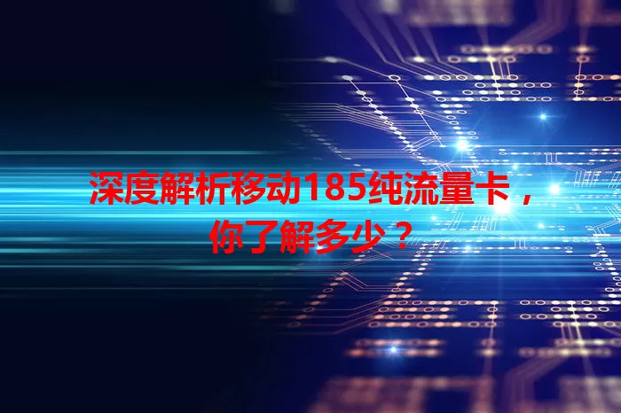 深度解析移动185纯流量卡，你了解多少？