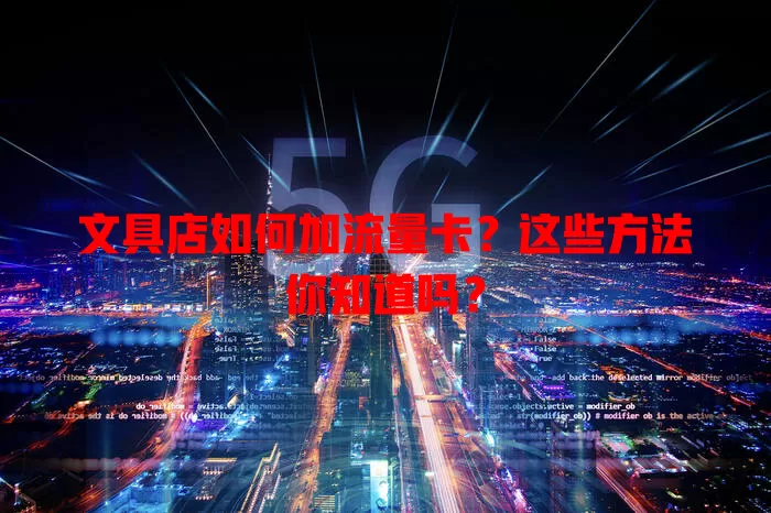 文具店如何加流量卡？这些方法你知道吗？