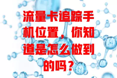 流量卡追踪手机位置，你知道是怎么做到的吗？