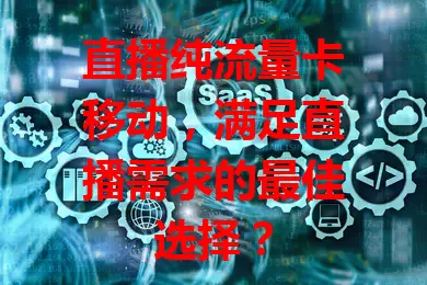 直播纯流量卡移动，满足直播需求的最佳选择？