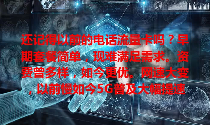 还记得以前的电话流量卡吗？早期套餐简单，现难满足需求。资费曾多样，如今更优。网速大变，以前慢如今5G普及大幅提速。它承载回忆，见证通信变迁，虽成过去但印记难忘