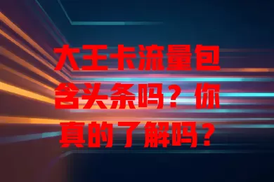 大王卡流量包含头条吗？你真的了解吗？