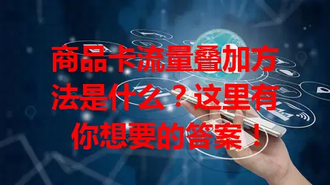 商品卡流量叠加方法是什么？这里有你想要的答案！