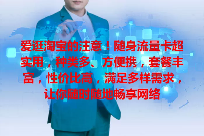 爱逛淘宝的注意！随身流量卡超实用，种类多、方便携，套餐丰富，性价比高，满足多样需求，让你随时随地畅享网络