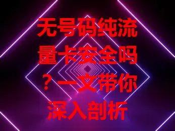无号码纯流量卡安全吗？一文带你深入剖析