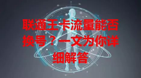 联通王卡流量能否换号？一文为你详细解答