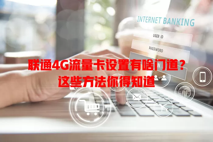 联通4G流量卡设置有啥门道？这些方法你得知道