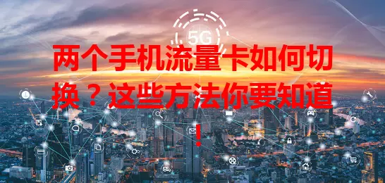 两个手机流量卡如何切换？这些方法你要知道！