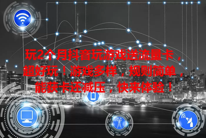 玩2个月抖音玩游戏送流量卡，超好玩！游戏多样，规则简单，能获卡还减压，快来体验！