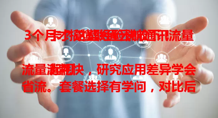 3个月才搞懂联通云航通讯流量卡？这些经验快收下！

起初流量消耗快，研究应用差异学会省流。套餐选择有学问，对比后挑到合适的告别流量荒。网络信号稳定性也关键，特定环境稍调位置就能恢复。借鉴经验，让这张卡更好服务网络生活！