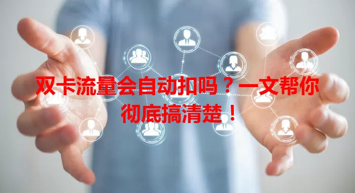 双卡流量会自动扣吗？一文帮你彻底搞清楚！