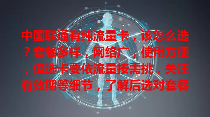 中国联通有纯流量卡，该怎么选？套餐多样，网络广，使用方便，但选卡要依流量按需挑，关注有效期等细节，了解后选对套餐就能畅享网络，告别流量困扰