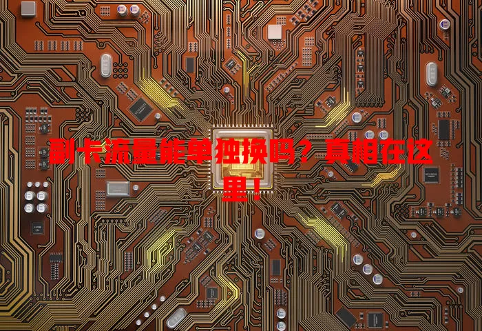 副卡流量能单独换吗？真相在这里！