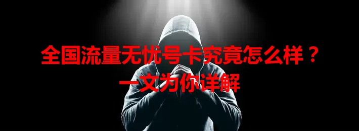 全国流量无忧号卡究竟怎么样？一文为你详解