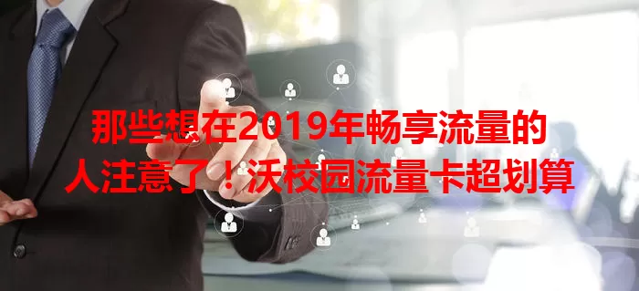 那些想在2019年畅享流量的人注意了！沃校园流量卡超划算