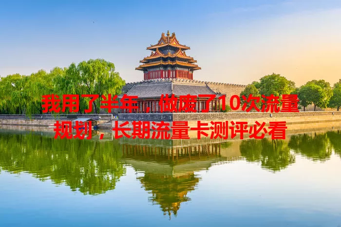 我用了半年，做废了10次流量规划，长期流量卡测评必看