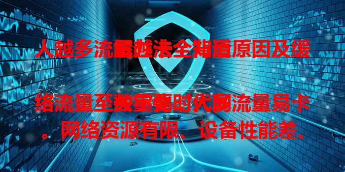 人越多流量越卡？背后原因及缓解办法全知道

数字化时代网络流量至关重要，人多流量易卡。网络资源有限、设备性能差、网络环境复杂是主因。还有缓解办法，优化设备、选稳定服务商、避高峰时段，让你畅享流畅网络体验 。
